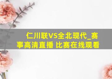 仁川联VS全北现代_赛事高清直播 比赛在线观看